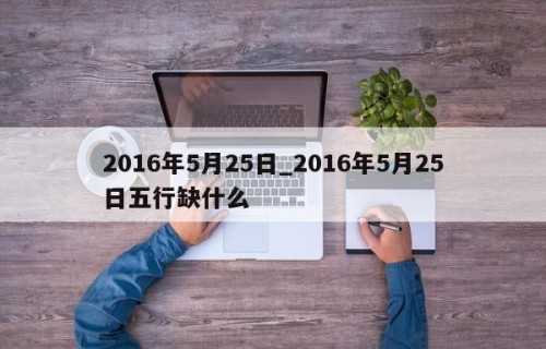 2016年5月25日_2016年5月25日五行缺什么
