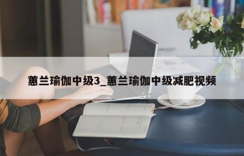 蕙兰瑜伽中级3_蕙兰瑜伽中级减肥视频