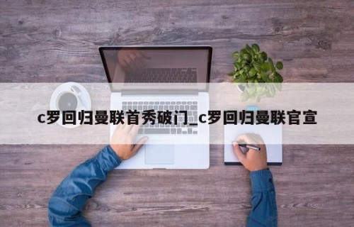 c罗回归曼联首秀破门_c罗回归曼联官宣