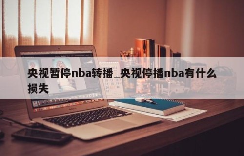 央视暂停nba转播_央视停播nba有什么损失