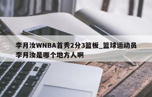 李月汝WNBA首秀2分3篮板_篮球运动员李月汝是哪个地方人啊
