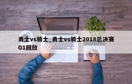 勇士vs骑士_勇士vs骑士2018总决赛G1回放