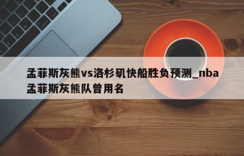孟菲斯灰熊vs洛杉矶快船胜负预测_nba孟菲斯灰熊队曾用名