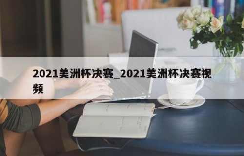 2021美洲杯决赛_2021美洲杯决赛视频
