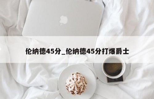 伦纳德45分_伦纳德45分打爆爵士