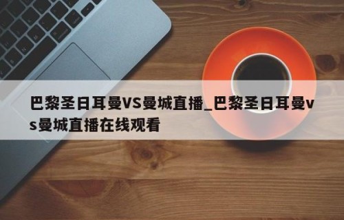 巴黎圣日耳曼VS曼城直播_巴黎圣日耳曼vs曼城直播在线观看