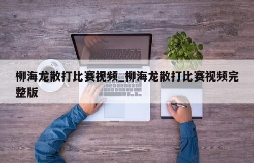 柳海龙散打比赛视频_柳海龙散打比赛视频完整版