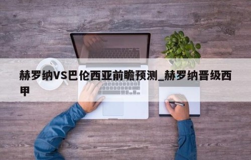 赫罗纳VS巴伦西亚前瞻预测_赫罗纳晋级西甲