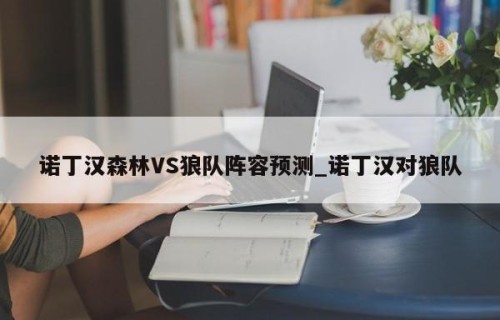 诺丁汉森林VS狼队阵容预测_诺丁汉对狼队