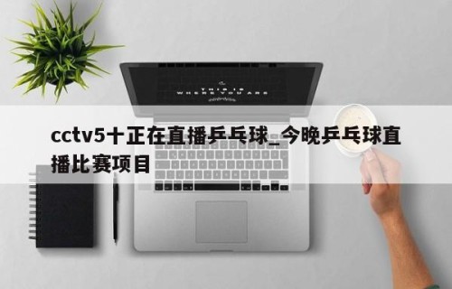 cctv5十正在直播乒乓球_今晚乒乓球直播比赛项目