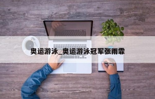 奥运游泳_奥运游泳冠军张雨霏
