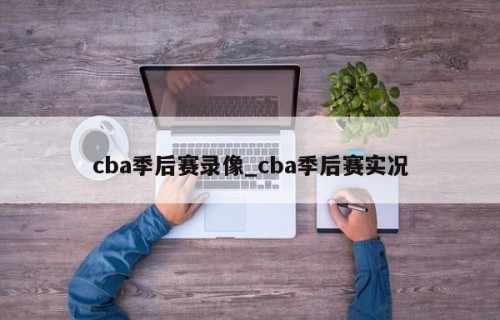cba季后赛录像_cba季后赛实况