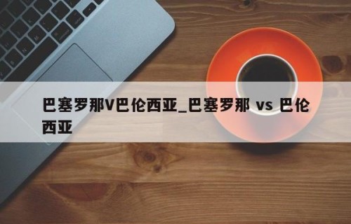 巴塞罗那V巴伦西亚_巴塞罗那 vs 巴伦西亚