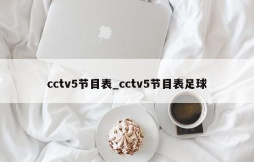 cctv5节目表_cctv5节目表足球