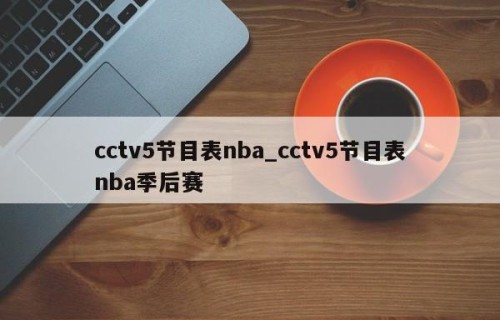 cctv5节目表nba_cctv5节目表nba季后赛