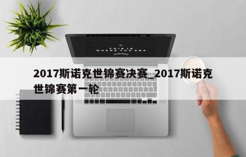 2017斯诺克世锦赛决赛_2017斯诺克世锦赛第一轮