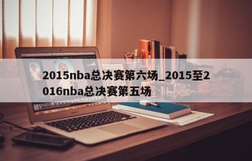 2015nba总决赛第六场_2015至2016nba总决赛第五场