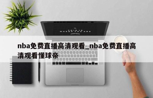 nba免费直播高清观看_nba免费直播高清观看懂球帝