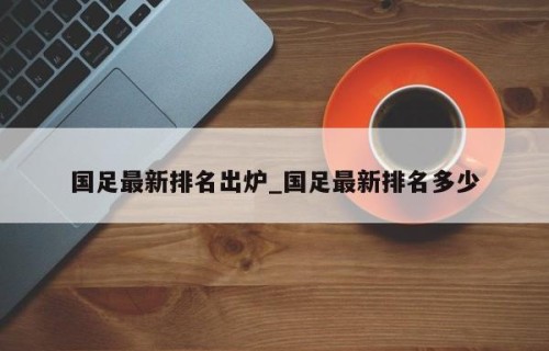 国足最新排名出炉_国足最新排名多少