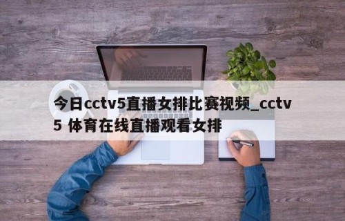 今日cctv5直播女排比赛视频_cctv5 体育在线直播观看女排