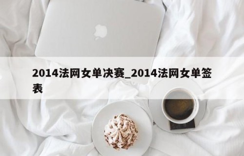 2014法网女单决赛_2014法网女单签表