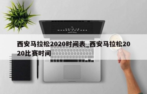 西安马拉松2020时间表_西安马拉松2020比赛时间