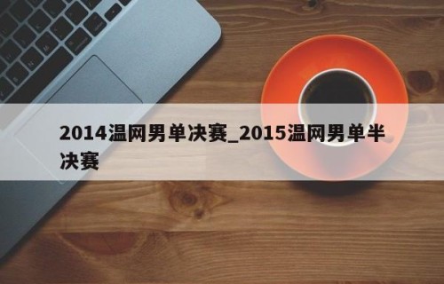2014温网男单决赛_2015温网男单半决赛