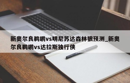 新奥尔良鹈鹕vs明尼苏达森林狼预测_新奥尔良鹈鹕vs达拉斯独行侠
