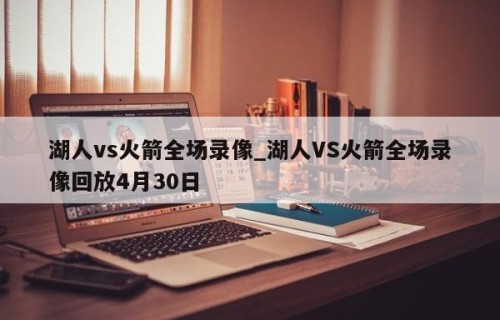湖人vs火箭全场录像_湖人VS火箭全场录像回放4月30日