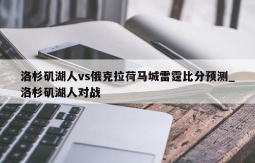 洛杉矶湖人vs俄克拉荷马城雷霆比分预测_洛杉矶湖人对战