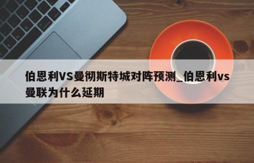 伯恩利VS曼彻斯特城对阵预测_伯恩利vs曼联为什么延期