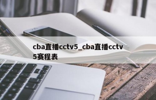 cba直播cctv5_cba直播cctv5赛程表