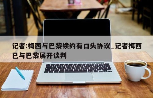 记者:梅西与巴黎续约有口头协议_记者梅西已与巴黎展开谈判