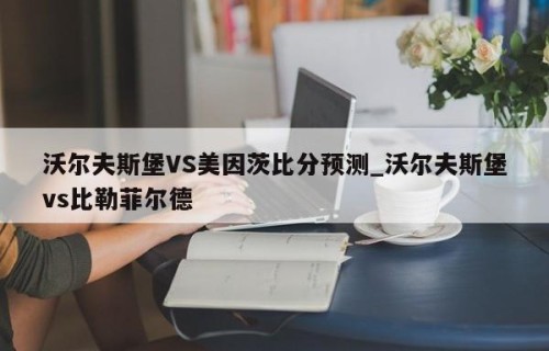 沃尔夫斯堡VS美因茨比分预测_沃尔夫斯堡vs比勒菲尔德