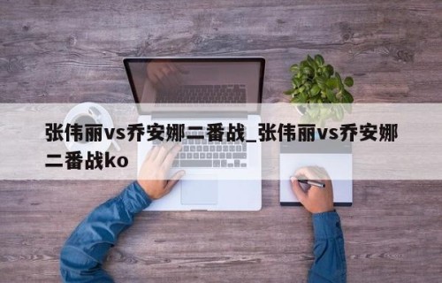 张伟丽vs乔安娜二番战_张伟丽vs乔安娜二番战ko