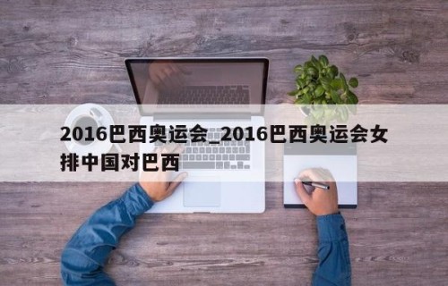 2016巴西奥运会_2016巴西奥运会女排中国对巴西