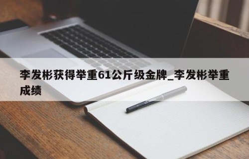 李发彬获得举重61公斤级金牌_李发彬举重成绩