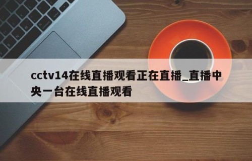 cctv14在线直播观看正在直播_直播中央一台在线直播观看
