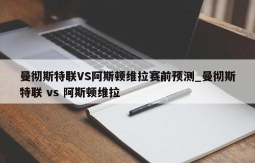 曼彻斯特联VS阿斯顿维拉赛前预测_曼彻斯特联 vs 阿斯顿维拉