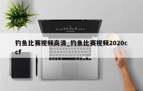 钓鱼比赛视频高清_钓鱼比赛视频2020ccf