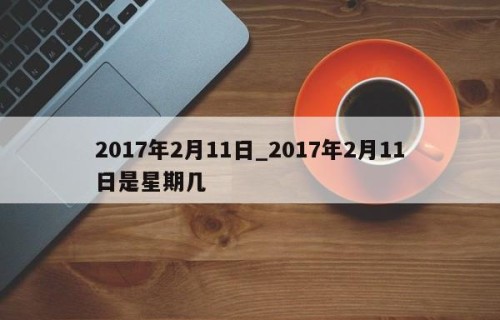 2017年2月11日_2017年2月11日是星期几