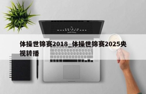 体操世锦赛2018_体操世锦赛2025央视转播