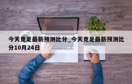 今天竞足最新预测比分_今天竞足最新预测比分10月24日