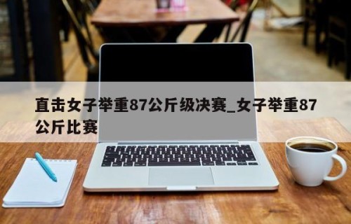 直击女子举重87公斤级决赛_女子举重87公斤比赛