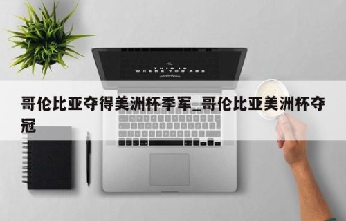 哥伦比亚夺得美洲杯季军_哥伦比亚美洲杯夺冠