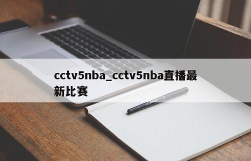 cctv5nba_cctv5nba直播最新比赛