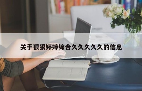 关于狠狠婷婷综合久久久久久的信息