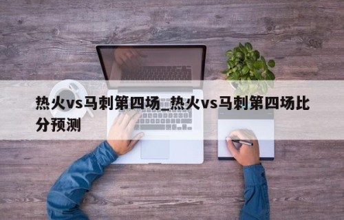 热火vs马刺第四场_热火vs马刺第四场比分预测