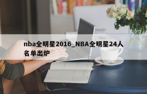 nba全明星2016_NBA全明星24人名单出炉