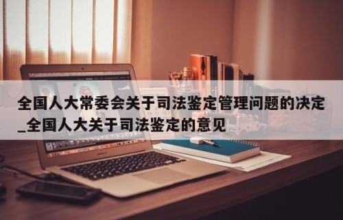 全国人大常委会关于司法鉴定管理问题的决定_全国人大关于司法鉴定的意见